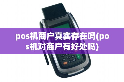 pos机商户真实存在吗(pos机对商户有好处吗)