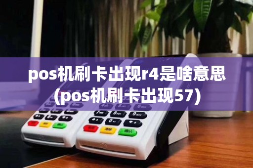 pos机刷卡出现r4是啥意思(pos机刷卡出现57)