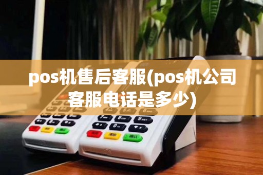 pos机售后客服(pos机公司客服电话是多少)