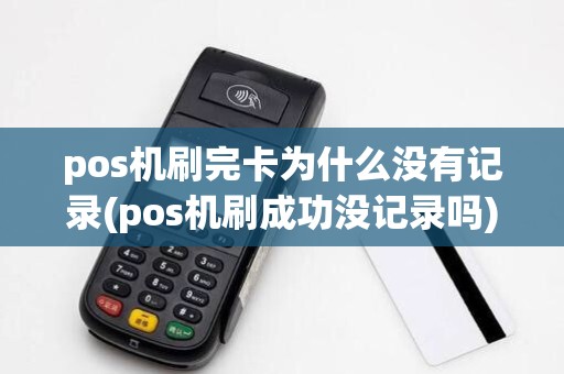 pos机刷完卡为什么没有记录(pos机刷成功没记录吗)