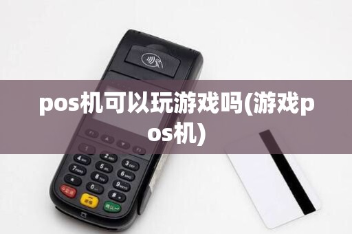 pos机可以玩游戏吗(游戏pos机)