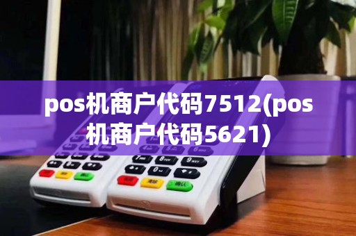 pos机商户代码7512(pos机商户代码5621)