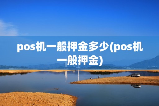 pos机一般押金多少(pos机一般押金)