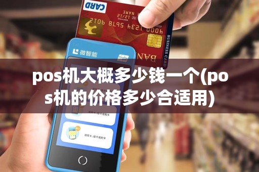 pos机大概多少钱一个(pos机的价格多少合适用)