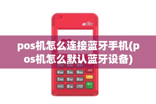 pos机怎么连接蓝牙手机(pos机怎么默认蓝牙设备)