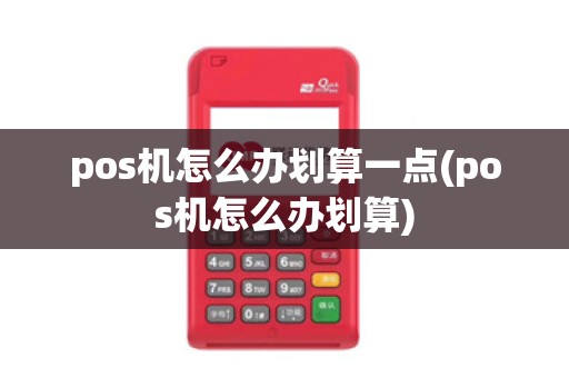 pos机怎么办划算一点(pos机怎么办划算)