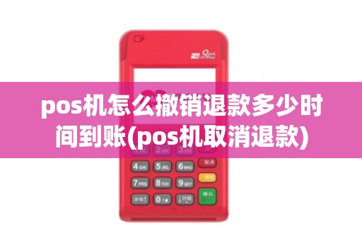 pos机怎么撤销退款多少时间到账(pos机取消退款)