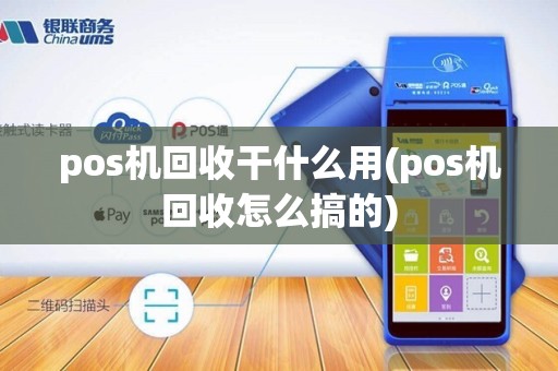 pos机回收干什么用(pos机回收怎么搞的)