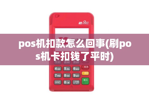 pos机扣款怎么回事(刷pos机卡扣钱了平时)
