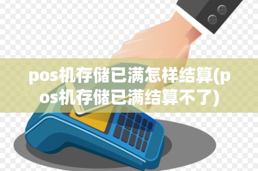 pos机存储已满怎样结算(pos机存储已满结算不了)