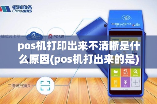 pos机打印出来不清晰是什么原因(pos机打出来的是)