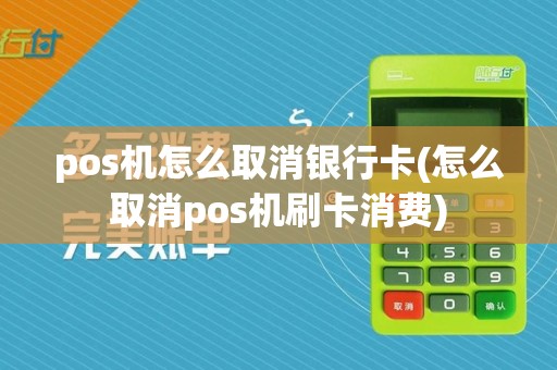 pos机怎么取消银行卡(怎么取消pos机刷卡消费)