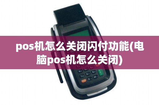 pos机怎么关闭闪付功能(电脑pos机怎么关闭)