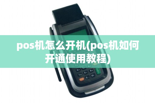 pos机怎么开机(pos机如何开通使用教程)