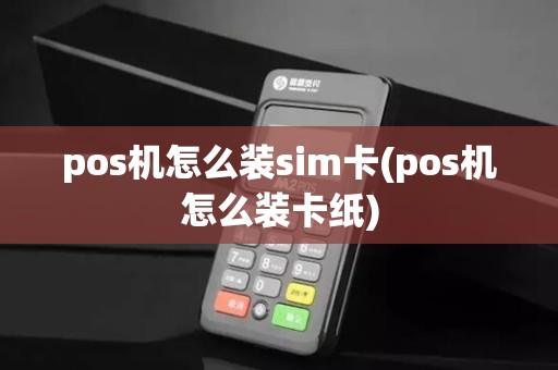 pos机怎么装sim卡(pos机怎么装卡纸)