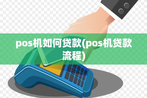 pos机如何贷款(pos机贷款流程)
