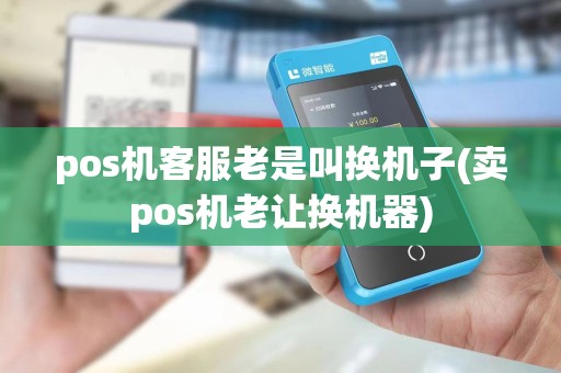 pos机客服老是叫换机子(卖pos机老让换机器) pos机客服老是叫换机子(卖pos机老让换机器)