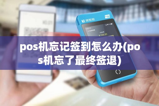 pos机忘记签到怎么办(pos机忘了最终签退) pos机忘记签到怎么办(pos机忘了最终签退)