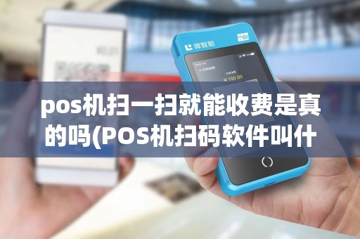 pos机扫一扫就能收费是真的吗(POS机扫码软件叫什么)