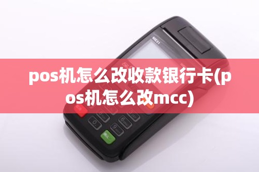 pos机怎么改收款银行卡(pos机怎么改mcc)