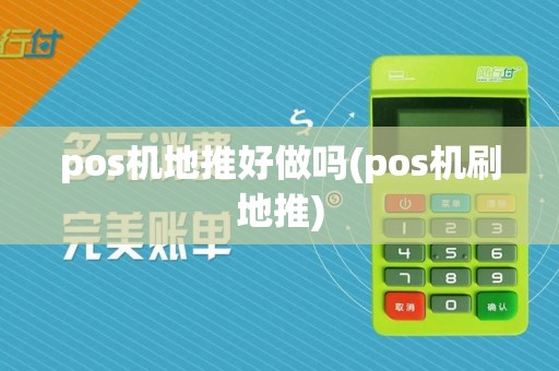 pos机地推好做吗(pos机刷地推)