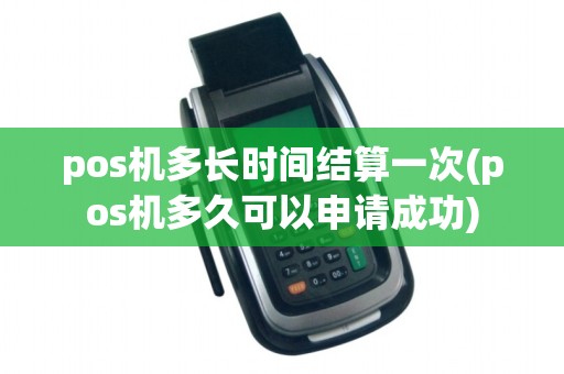 pos机多长时间结算一次(pos机多久可以申请成功)