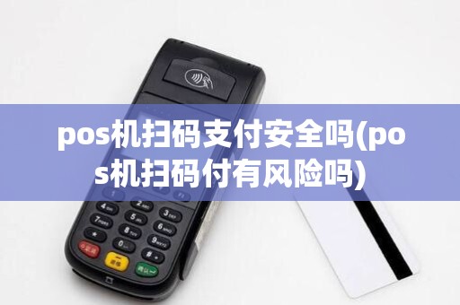 pos机扫码支付安全吗(pos机扫码付有风险吗)