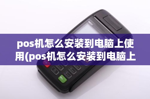 pos机怎么安装到电脑上使用(pos机怎么安装到电脑上)