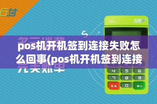 pos机开机签到连接失败怎么回事(pos机开机签到连接失败)