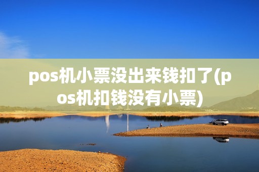 pos机小票没出来钱扣了(pos机扣钱没有小票)