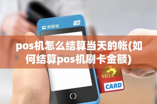 pos机怎么结算当天的帐(如何结算pos机刷卡金额)