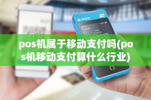 pos机属于移动支付吗(pos机移动支付算什么行业)