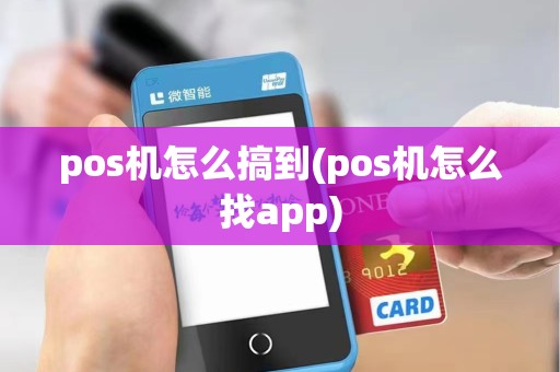 pos机怎么搞到(pos机怎么找app)