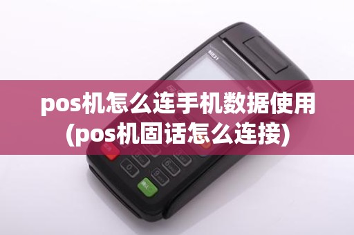 pos机怎么连手机数据使用(pos机固话怎么连接)