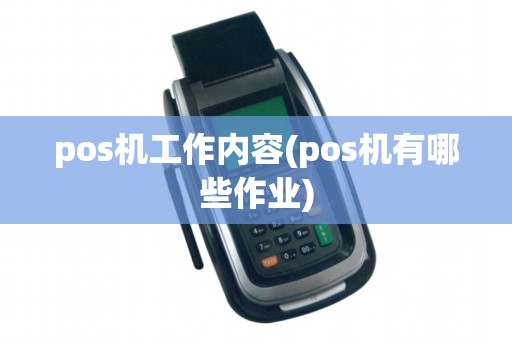 pos机工作内容(pos机有哪些作业)