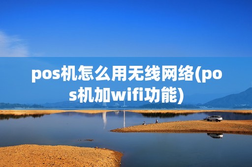 pos机怎么用无线网络(pos机加wifi功能)