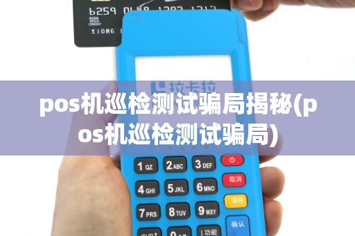 pos机巡检测试骗局揭秘(pos机巡检测试骗局)