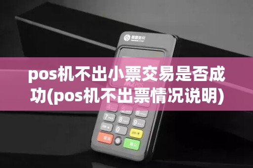 pos机不出小票交易是否成功(pos机不出票情况说明)