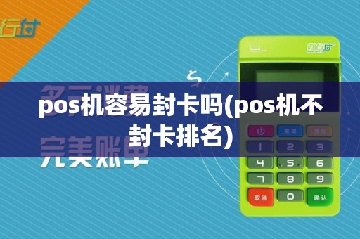 pos机容易封卡吗(pos机不封卡排名)