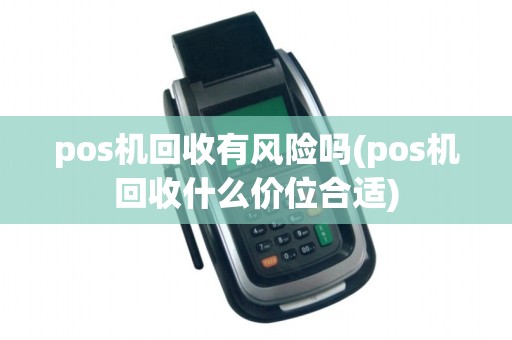 pos机回收有风险吗(pos机回收什么价位合适)