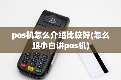 pos机怎么介绍比较好(怎么跟小白讲pos机)