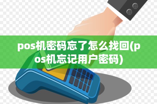 pos机密码忘了怎么找回(pos机忘记用户密码)