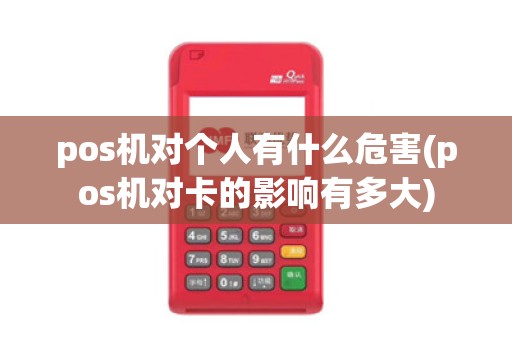 pos机对个人有什么危害(pos机对卡的影响有多大)