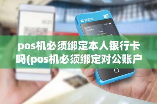 pos机必须绑定本人银行卡吗(pos机必须绑定对公账户吗)