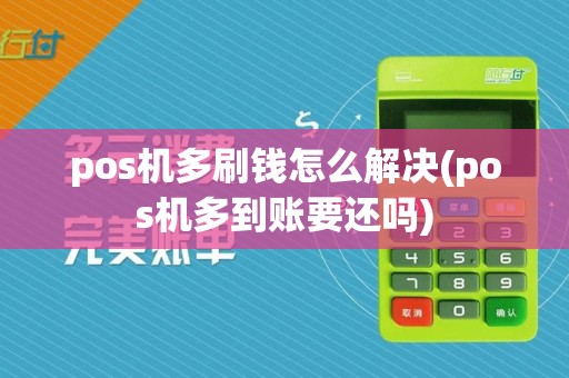 pos机多刷钱怎么解决(pos机多到账要还吗)