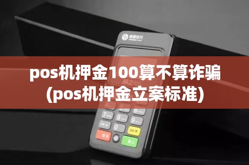 pos机押金100算不算诈骗(pos机押金立案标准)