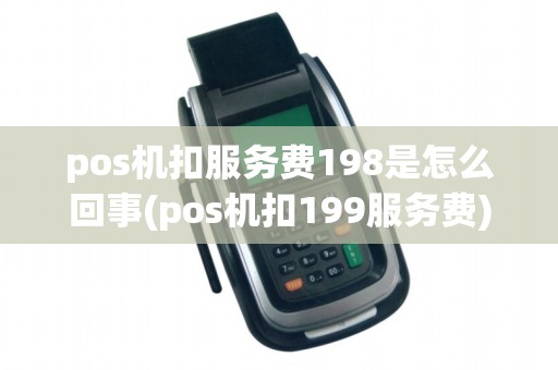 pos机扣服务费198是怎么回事(pos机扣199服务费)