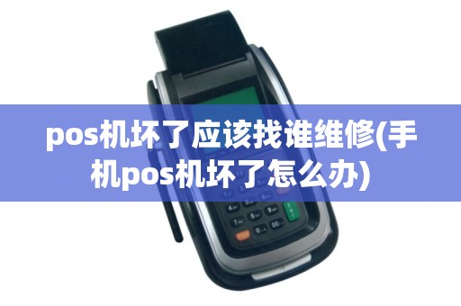pos机坏了应该找谁维修(手机pos机坏了怎么办)