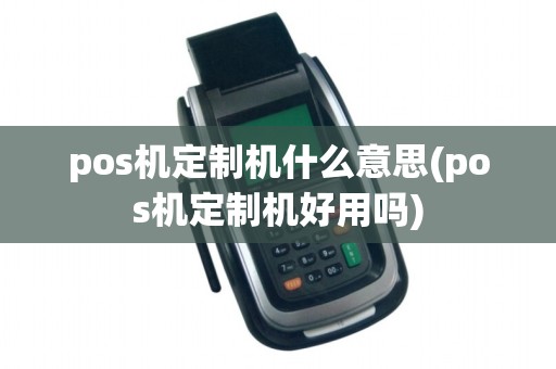 pos机定制机什么意思(pos机定制机好用吗)