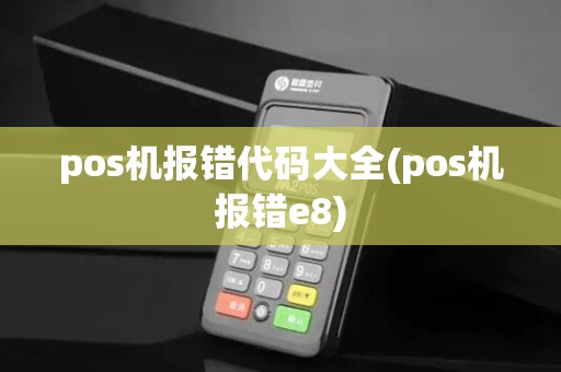 pos机报错代码大全(pos机报错e8)